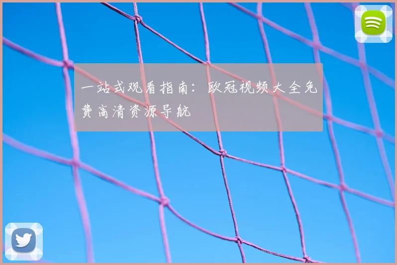 一站式观看指南：欧冠视频大全免费高清资源导航