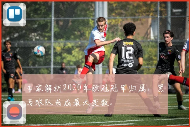 专家解析2020年欧冠冠军归属，黑马球队或成最大变数。
