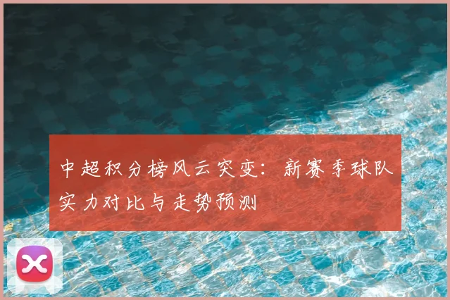 中超积分榜风云突变：新赛季球队实力对比与走势预测