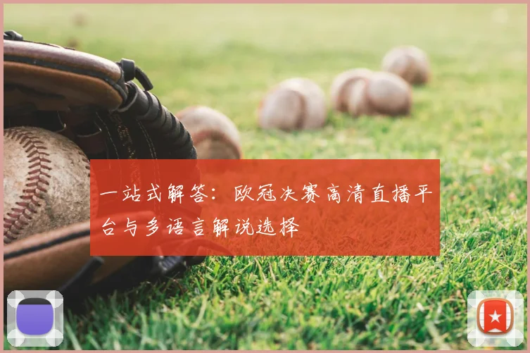 一站式解答：欧冠决赛高清直播平台与多语言解说选择