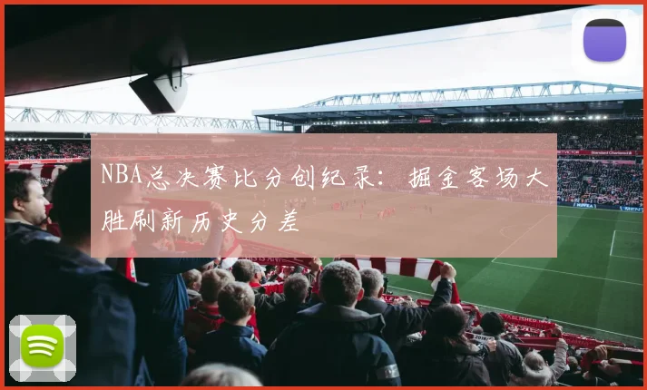 NBA总决赛比分创纪录：掘金客场大胜刷新历史分差