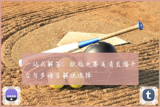 一站式解答：欧冠决赛高清直播平台与多语言解说选择