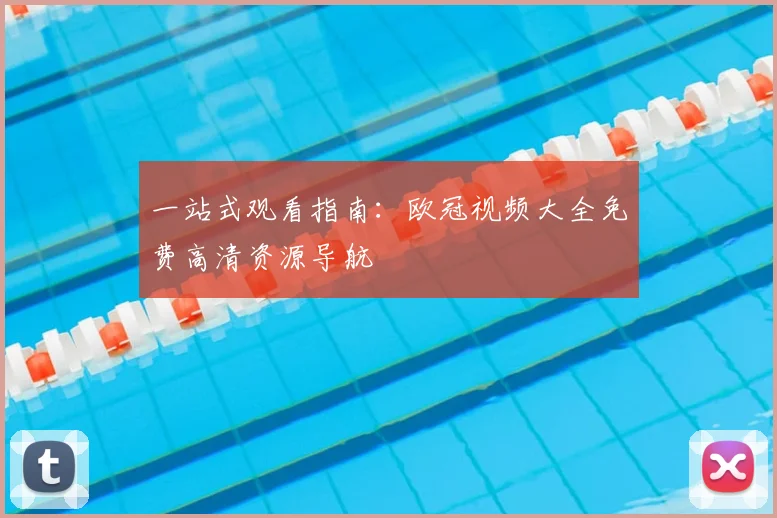 一站式观看指南：欧冠视频大全免费高清资源导航