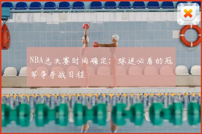 NBA总决赛时间确定：球迷必看的冠军争夺战日程